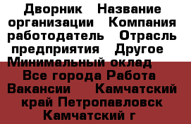 Дворник › Название организации ­ Компания-работодатель › Отрасль предприятия ­ Другое › Минимальный оклад ­ 1 - Все города Работа » Вакансии   . Камчатский край,Петропавловск-Камчатский г.